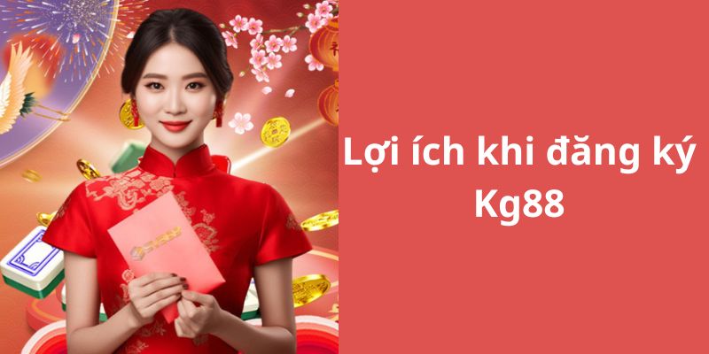 Những lợi ích khi bạn tạo tài khoản tại Kg88